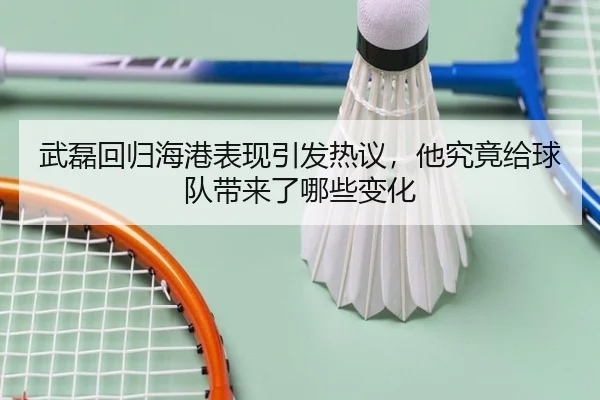 武磊回归海港表现引发热议，他究竟给球队带来了哪些变化